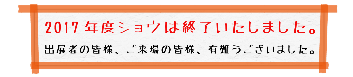 2017年度ショウは終了いたしました。出展社の皆様、ご来場の皆様、有難うございました。