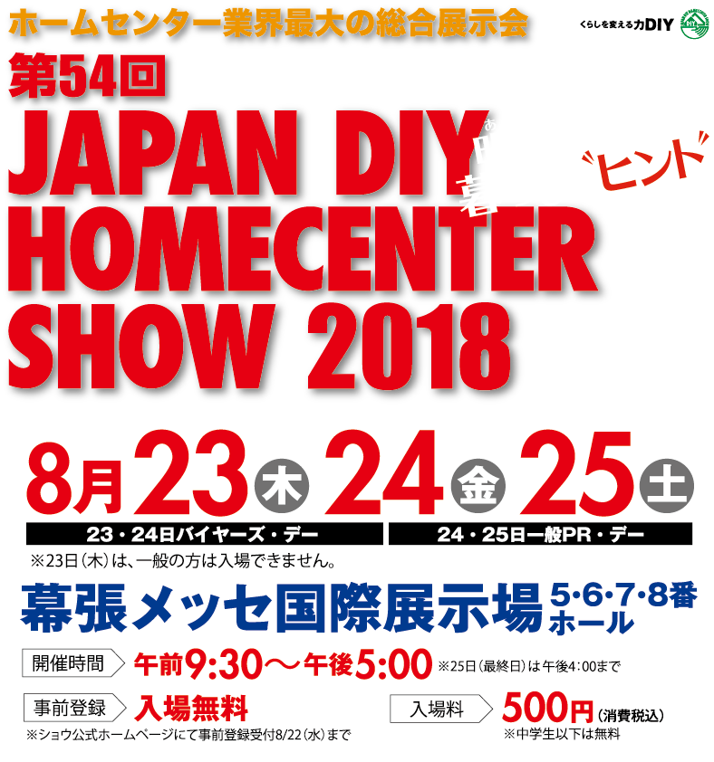 ホームセンター業界最大の総合展示会　第54回　JAPAN DIY HOMECENTER SHOW 2018　探そう！明日を変える　暮らしのヒント　8月23日（木）～8月25日（土）幕張メッセ国際展示場予定（一般公開日は24日（金）・25日（土））